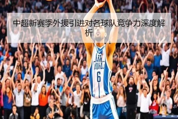 中超新赛季外援引进对各球队竞争力深度解析